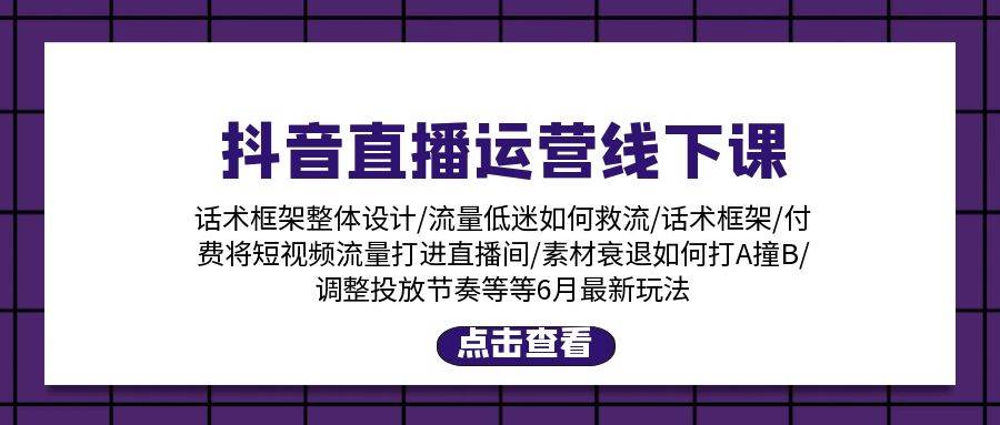 抖音直播运营线下课：话术框架/付费流量直播间/素材A撞B/等6月新玩法-元满创业网