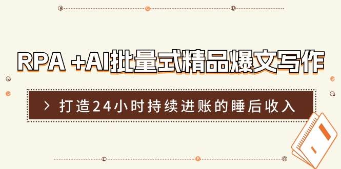 RPA +AI批量式 精品爆文写作  日更实操营，打造24小时持续进账的睡后收入-元满创业网