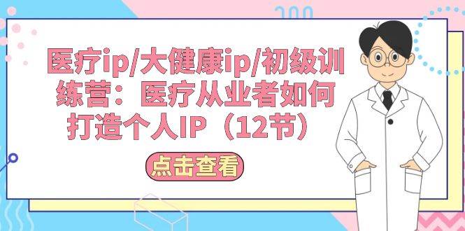 医疗ip/大健康ip/初级训练营：医疗从业者如何打造个人IP（12节）-元满创业网