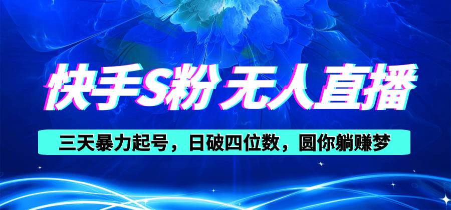 快手S粉无人直播教程，零粉三天暴力起号，日破四位数，小白可入-元满创业网