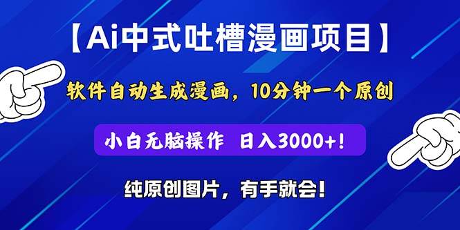 Ai中式吐槽漫画项目，软件自动生成漫画，10分钟一个原创，小白日入3000+-元满创业网