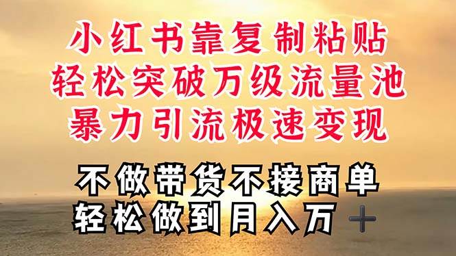 深层揭秘小红书，靠复制粘贴，一周突破万级流量池，无脑搬运，暴力引流…-元满创业网
