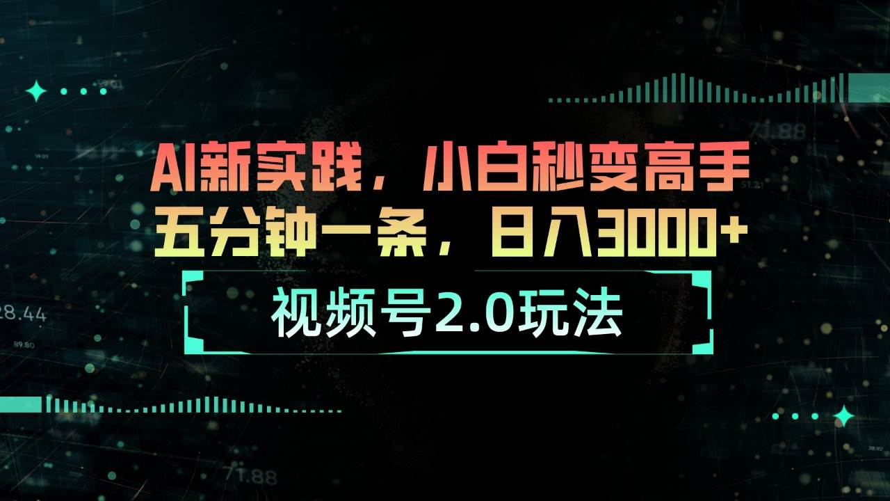 视频号2.0玩法 AI新实践，小白秒变高手五分钟一条，日入3000+-元满创业网