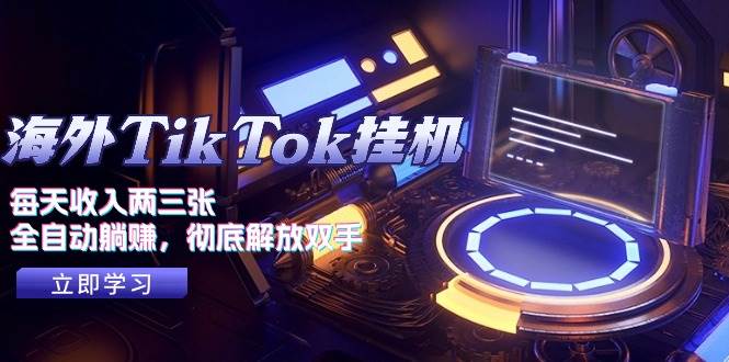 海外TikTok挂机，每天收入两三张，全自动躺赚，彻底 解放双手！-元满创业网