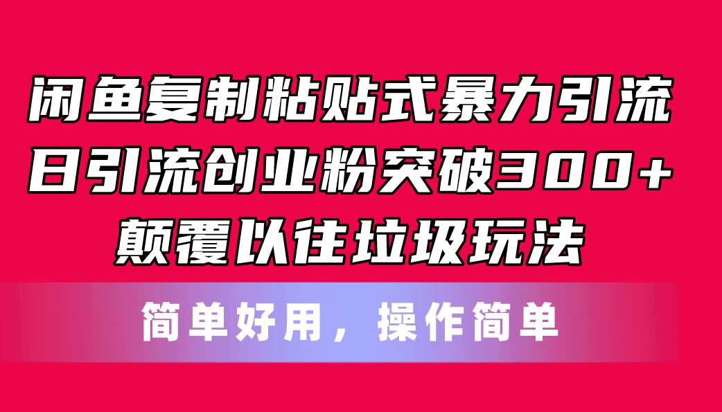 闲鱼复制粘贴式暴力引流，日引流突破300+，颠覆以往垃圾玩法，简单好用-元满创业网