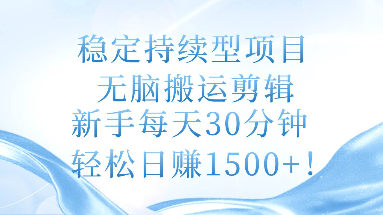 稳定持续型项目，无脑搬运剪辑，新手每天30分钟，轻松日赚1500+！-元满创业网
