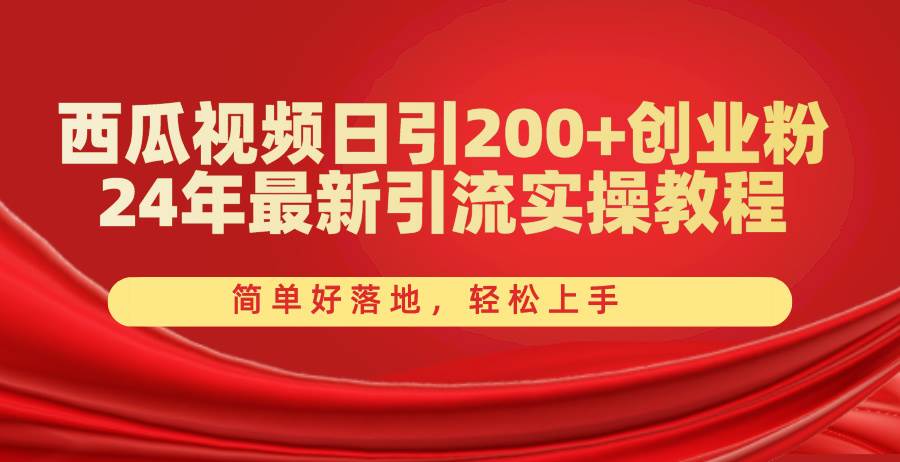 西瓜视频日引200+创业粉，24年最新引流实操教程，简单好落地，轻松上手-元满创业网