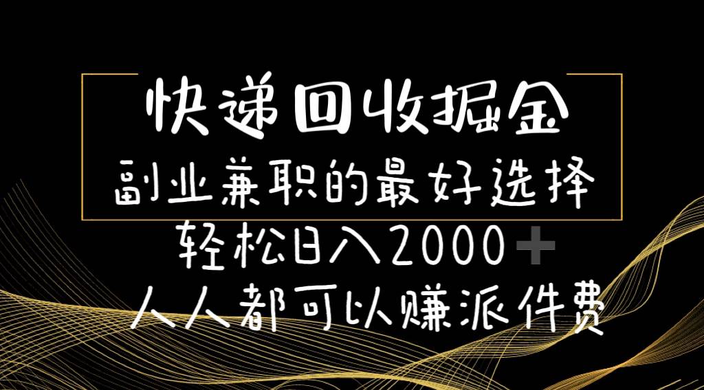 快递回收掘金副业的最好选择轻松一天2000-人人都可以赚派件费-元满创业网