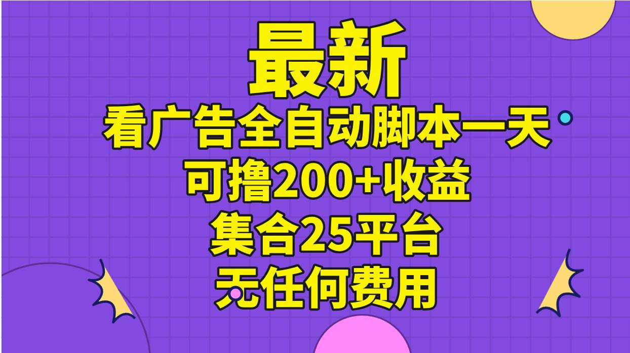 最新看广告全自动脚本一天可撸200+收益 。集合25平台 ，无任何费用-元满创业网