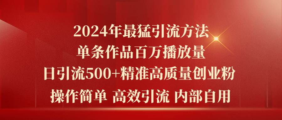 2024年最猛暴力引流方法，单条作品百万播放 单日引流500+高质量精准创业粉-元满创业网