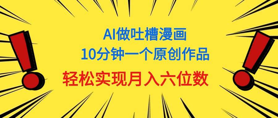 用AI做中式吐槽漫画，10分钟一个原创作品，轻松实现月入6位数-元满创业网