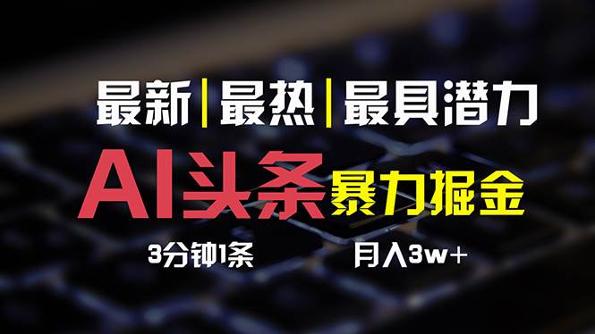 AI头条3天必起号，简单无需经验 3分钟1条 一键多渠道发布 复制粘贴月入3W+-元满创业网