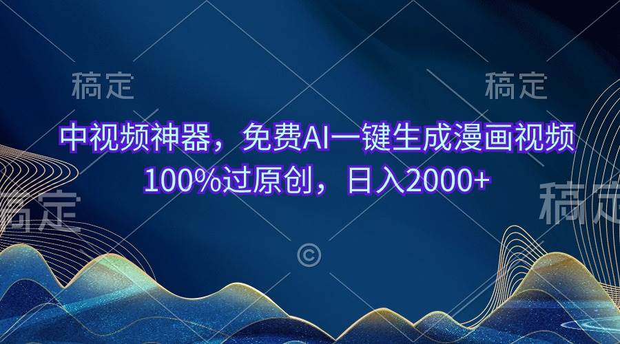 中视频神器，免费AI一键生成漫画视频100%过原创，日入2000+-元满创业网