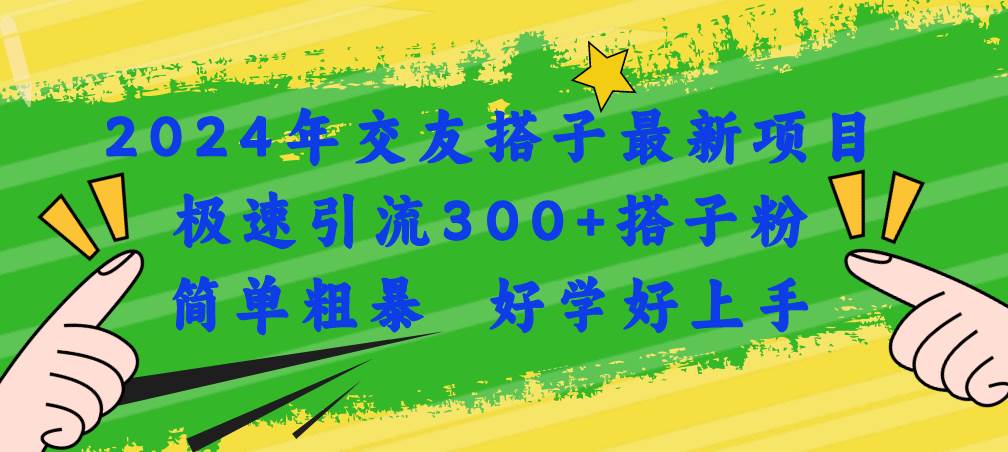 2024年交友搭子最新项目，极速引流300+搭子粉，简单粗暴，好学好上手-元满创业网