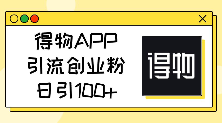 得物APP引流创业粉，日引100+-元满创业网