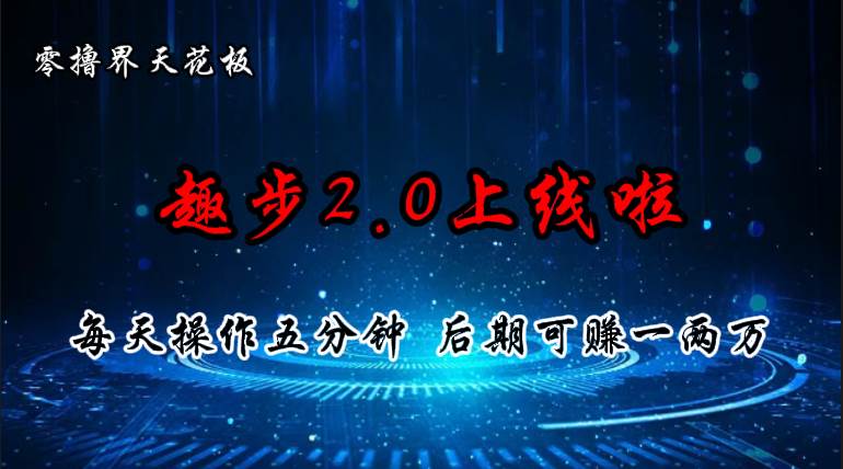 零撸界天花板，趣步2.0上线啦，必做项目，零撸一两万，早入场早吃肉-元满创业网