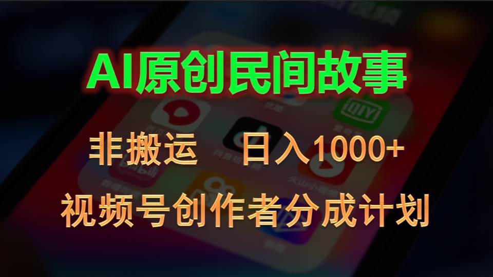 2024视频号创作者分成计划，AI原创民间故事，非搬运，日入1000+-元满创业网