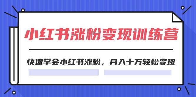 2024小红书涨粉变现训练营，快速学会小红书涨粉，月入十万轻松变现(40节)-元满创业网