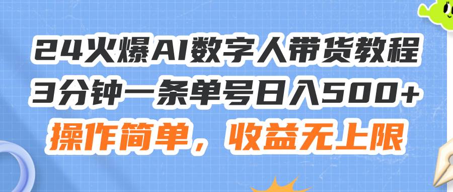 24火爆AI数字人带货教程，3分钟一条单号日入500+，操作简单，收益无上限-元满创业网