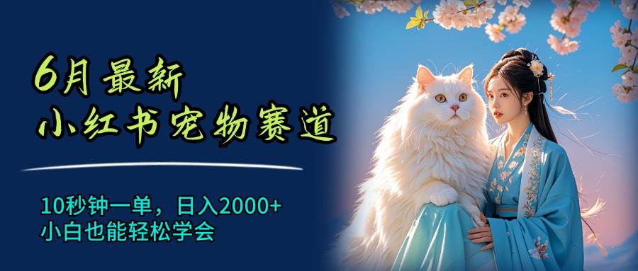 6月最新小红书宠物赛道，10秒钟一单，日入2000+，小白也能轻松学会-元满创业网