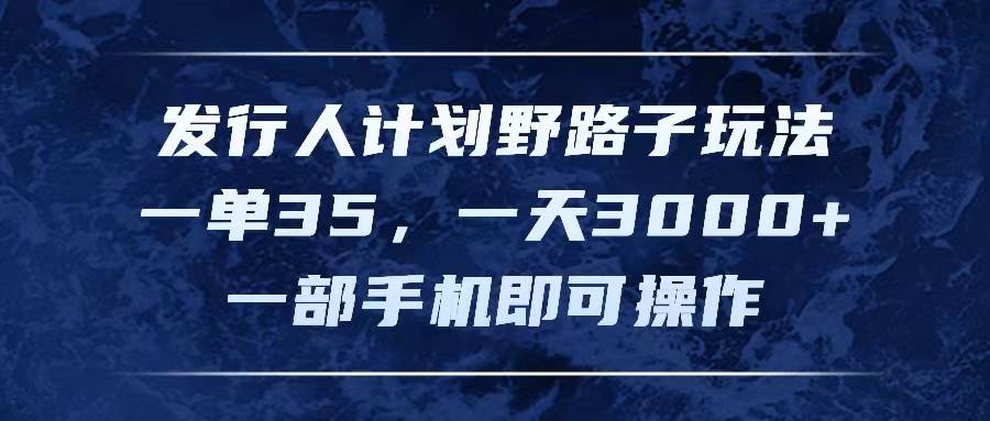 发行人计划野路子玩法，一单35，一天3000+，一部手机即可操作-元满创业网