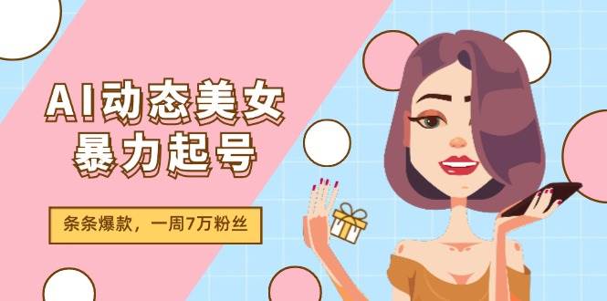AI动态美女暴力起号2.0，新赛道原创作品，条条爆款，一周7万粉丝-元满创业网