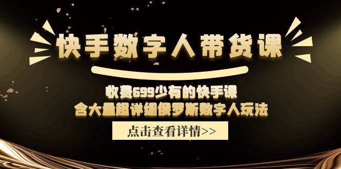 快手数字人带货课，收费699少有的快手课，含大量超详细数字人玩法-元满创业网