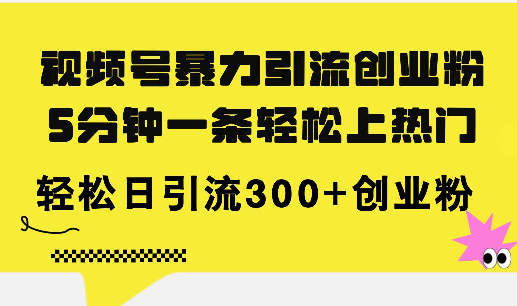 视频号暴力引流创业粉，5分钟一条轻松上热门，轻松日引流300+创业粉-元满创业网
