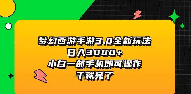 梦幻西游手游3.0全新玩法，日入3000+，小白一部手机即可操作，干就完了-元满创业网