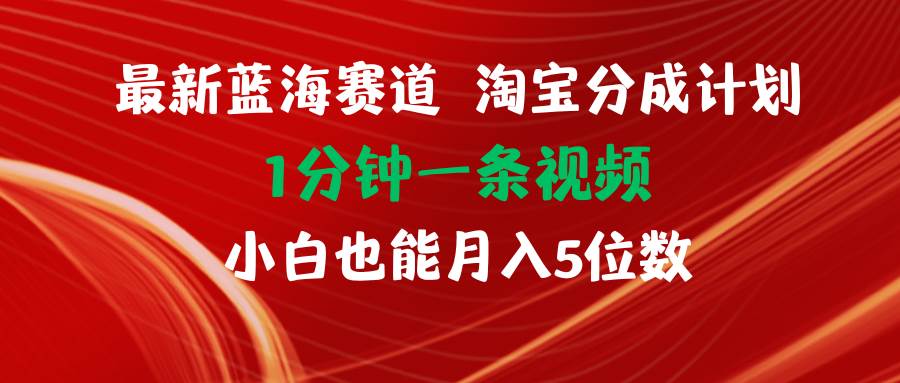 最新蓝海项目淘宝分成计划1分钟1条视频小白也能月入五位数-元满创业网