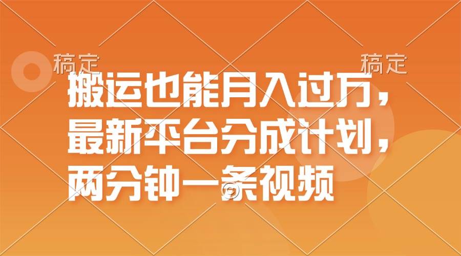 搬运也能月入过万，最新平台分成计划，一万播放一百米，一分钟一个作品-元满创业网