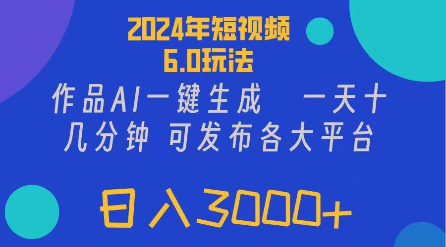 2024年短视频6.0玩法，作品AI一键生成，可各大短视频同发布。轻松日入3…-元满创业网