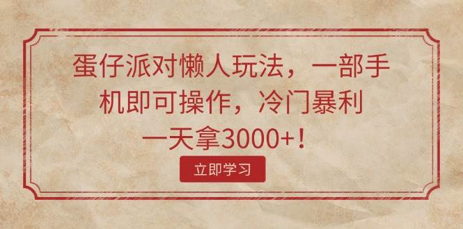 蛋仔派对懒人玩法，一部手机即可操作，冷门暴利，一天拿3000+！-元满创业网