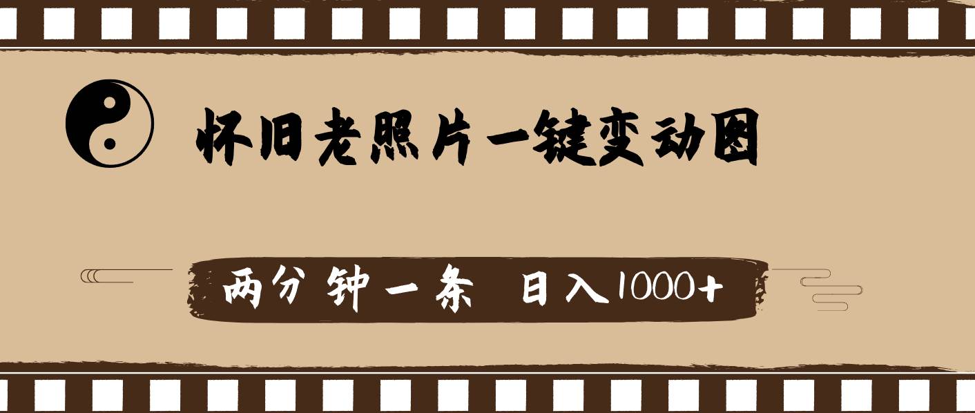 怀旧老照片，AI一键变动图，两分钟一条，日入1000+-元满创业网