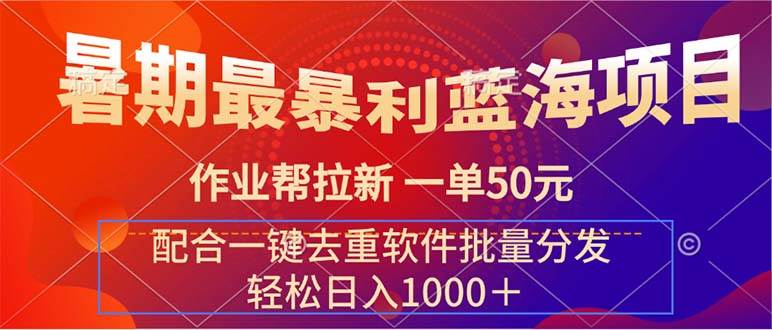 暑期最暴利蓝海项目 作业帮拉新 一单50元 配合一键去重软件批量分发-元满创业网