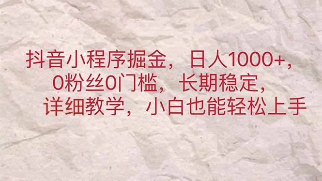 抖音小程序掘金，日人1000+，0粉丝0门槛，长期稳定，小白也能轻松上手-元满创业网