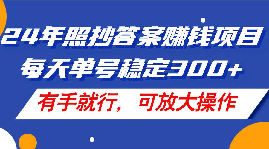 24年照抄答案赚钱项目，每天单号稳定300+，有手就行，可放大操作-元满创业网