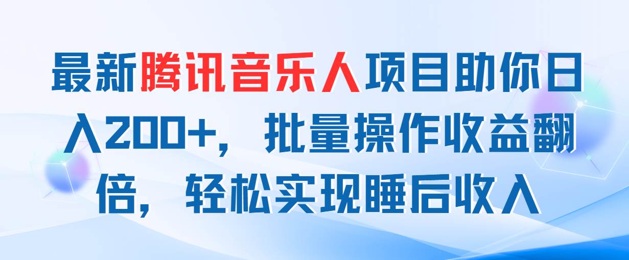 最新腾讯音乐人项目助你日入200+，批量操作收益翻倍，轻松实现睡后收入-元满创业网