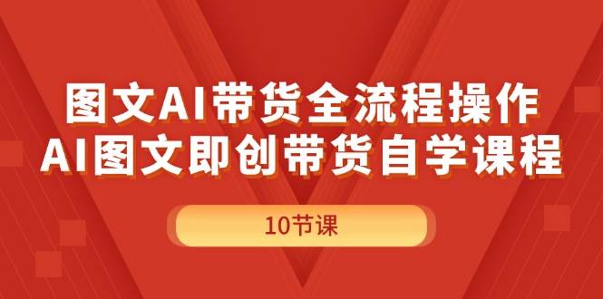 图文AI带货全流程操作，AI图文即创带货自学课程-元满创业网