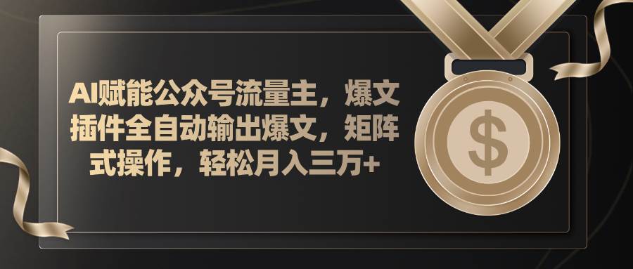 AI赋能公众号流量主，插件输出爆文，矩阵式操作，轻松月入三万+-元满创业网