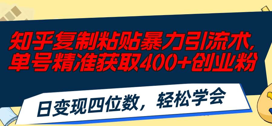 知乎复制粘贴暴力引流术，单号精准获取400+创业粉，日变现四位数，轻松…-元满创业网