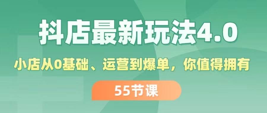 抖店最新玩法4.0，小店从0基础、运营到爆单，你值得拥有（55节）-元满创业网
