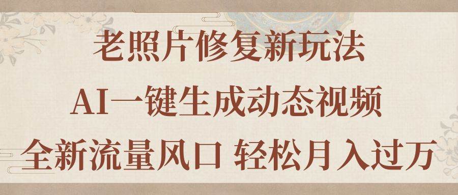 老照片修复新玩法，老照片AI一键生成动态视频 全新流量风口 轻松月入过万-元满创业网