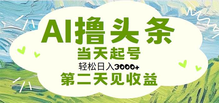AI撸头条，轻松日入3000+无脑操作，当天起号，第二天见收益-元满创业网