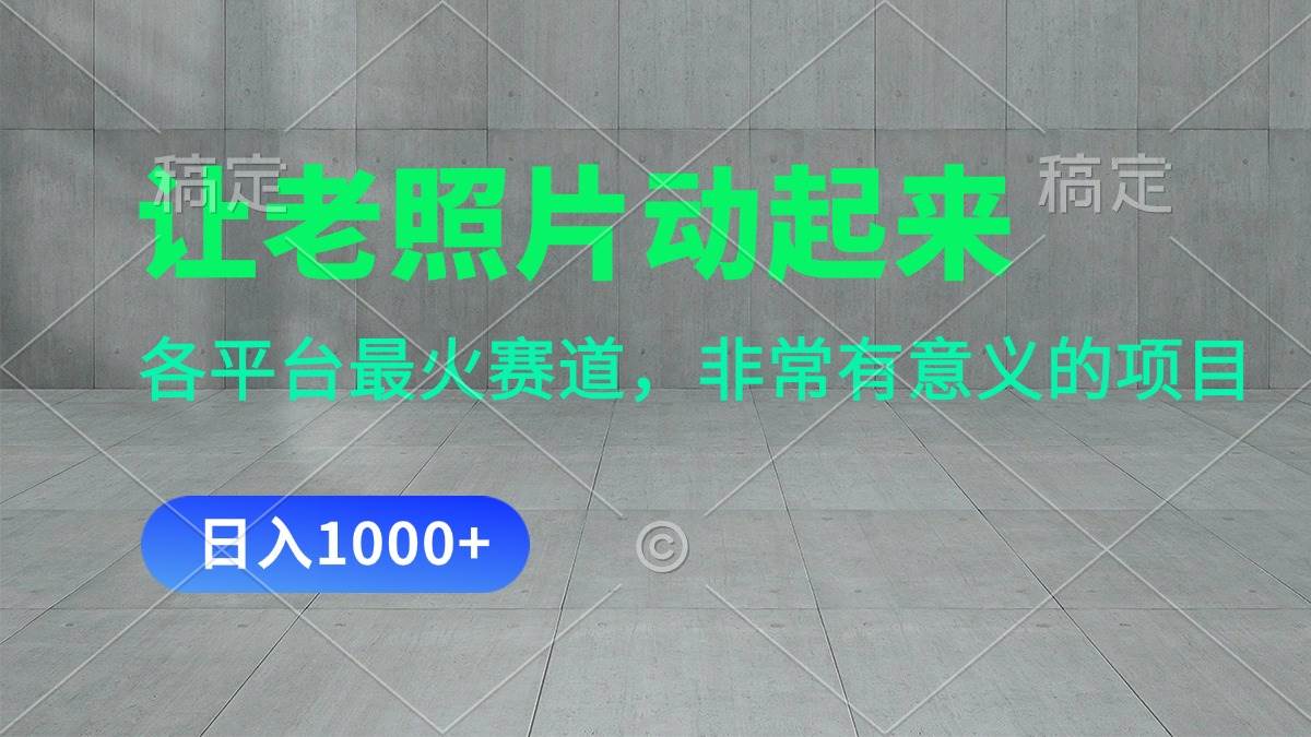 让老照片动起来，一天变现1000+，各平台最火赛道，看完就会-元满创业网