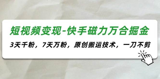 短视频变现-快手磁力万合掘金，3天千粉，7天万粉，原创搬运技术，一刀不剪-元满创业网