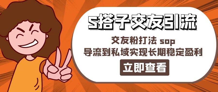 某收费888-S搭子交友引流，交友粉打法 sop，导流到私域实现长期稳定盈利-元满创业网