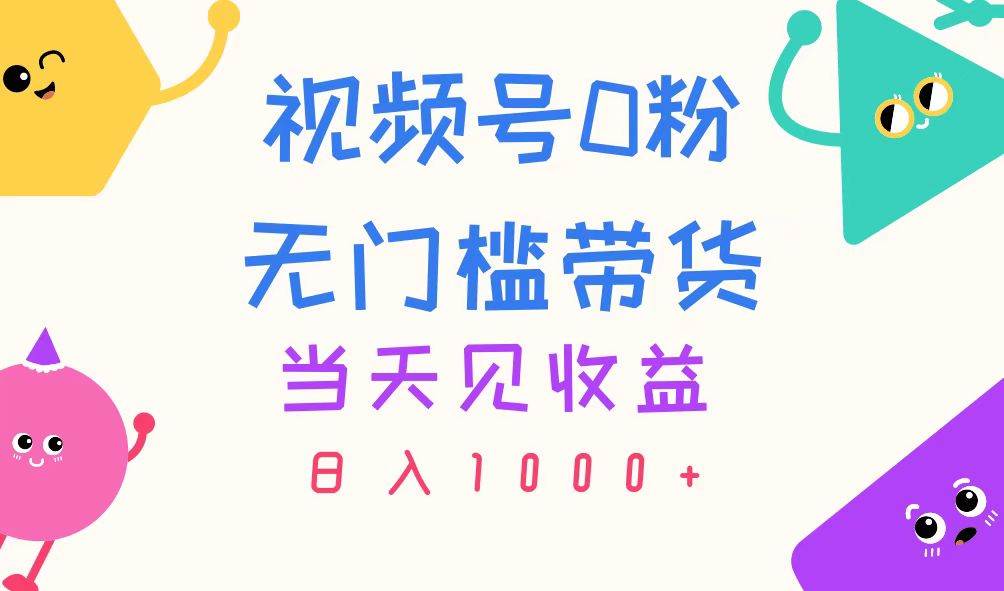 视频号0粉无门槛带货，当天见收益，日入1000+-元满创业网