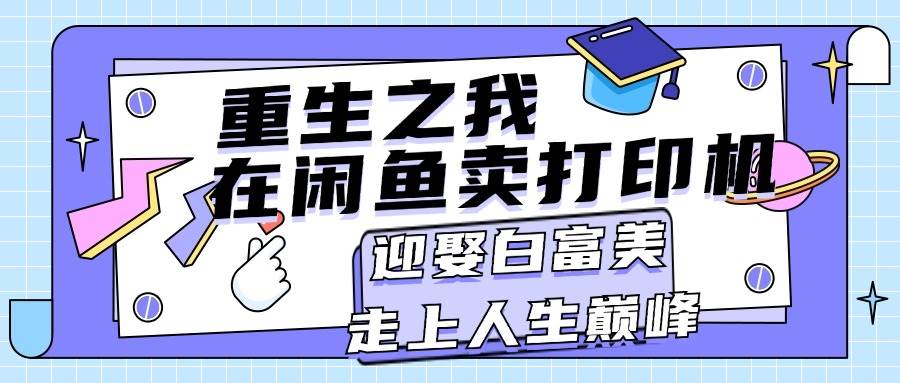 重生之我在闲鱼卖打印机，月入过万，迎娶白富美，走上人生巅峰-元满创业网
