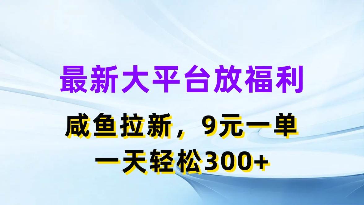 最新蓝海项目，闲鱼平台放福利，拉新一单9元，轻轻松松日入300+-元满创业网